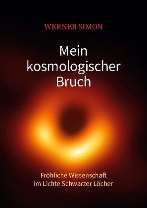 Mein kosmologischer Bruch – Fröhliche Wissenschaft im Lichte Schwarzer Löcher von Simon,  Werner