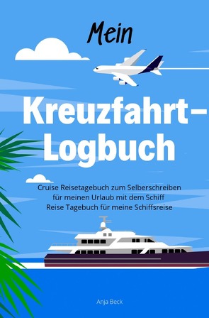 Mein Kreuzfahrt-Logbuch Cruise Reisetagebuch zum Selberschreiben für meinen Urlaub mit dem Schiff Reise Tagebuch für meine Schiffsreise von Beck,  Anja