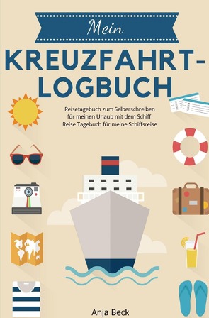Mein Kreuzfahrt-Logbuch Reisetagebuch zum Selberschreiben für meinen Urlaub mit dem Schiff Reise Tagebuch für meine Schiffsreise von Beck,  Anja