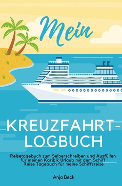 Mein Kreuzfahrt-Logbuch Reisetagebuch zum Selberschreiben und Ausfüllen für meinen Karibik Urlaub mit dem Schiff Reise Tagebuch für meine Schiffsreise von Beck,  Anja