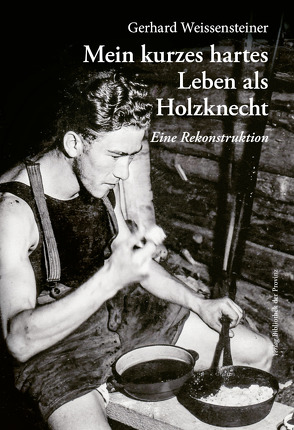 Mein kurzes hartes Leben als Holzknecht von Weissensteiner,  Gerhard
