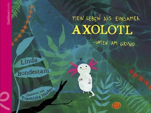 Mein Leben als einsamer Axolotl von Bondestam,  Linda, Hüther,  Franziska