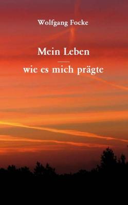 Mein Leben – wie es mich prägte von Focke,  Wolfgang