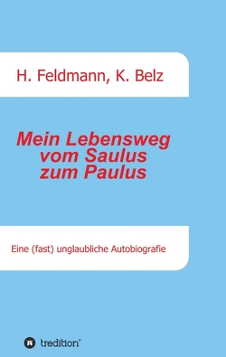 Mein Lebensweg vom Saulus zum Paulus von Belz,  Klaus, Feldmann,  Helmut