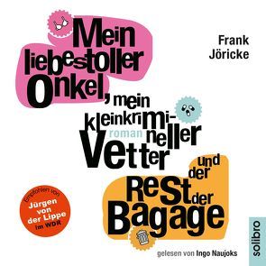 Mein liebestoller Onkel, mein kleinkrimineller Vetter und der Rest der Bagage von Jöricke,  Frank, Naujoks,  Ingo