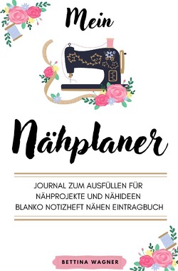 Mein Nähplaner: Journal zum Ausfüllen für Nähprojekte und Nähideen blanko Notizheft Nähen Eintragbuch von Wagner,  Bettina