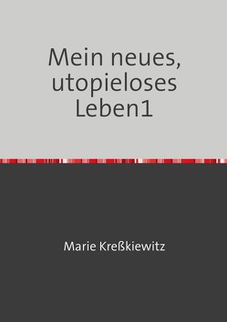 Mein neues, utopieloses Leben / Mein neues, utopieloses Leben1 von Kreßkiewitz,  Marie