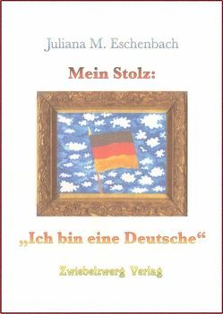 Mein Stolz: Ich bin eine Deutsche von Eschenbach,  Juliana M, Laufenburg,  Heike