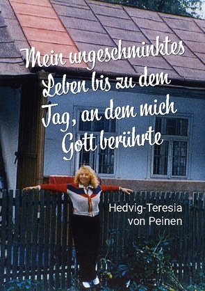 Mein ungeschminktes Leben bis zu dem Tag, an dem mich Gott berührte von von Peinen,  Hedvig-Teresia