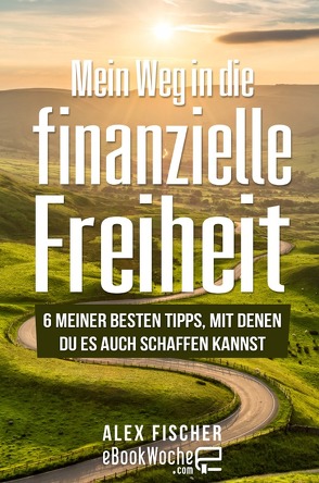 Mein Weg in die finanzielle Freiheit von .com,  eBookWoche, Fischer,  Alex