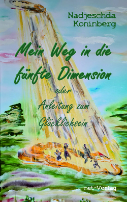 Mein Weg in die fünfte Dimension oder Anleitung zum Glücklichsein von Koninberg,  Nadjeschda