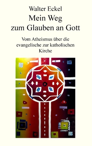 Mein Weg zum Glauben an Gott von Eckel,  Walter