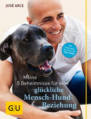 Meine 5 Geheimnisse für eine glückliche Mensch-Hund-Beziehung von Arce,  José