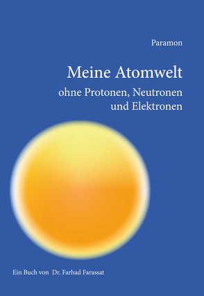 Meine Atomwelt ohne Protonen, Neutronen und Elektronen von Farassat,  Farhad