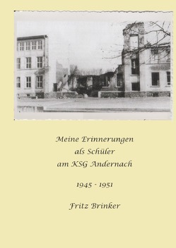 Meine Erinnerungen als Schüler am KSG Andernach 1945 – 1951 von Brinker,  Fritz