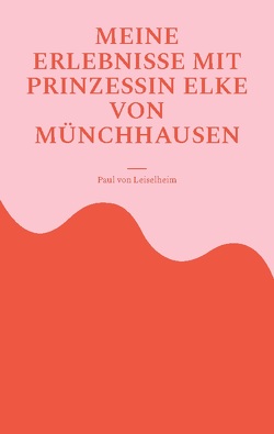 Meine Erlebnisse mit Prinzessin Elke von Münchhausen von von Leiselheim,  Paul
