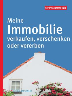 Meine Immobilie verkaufen, verschenken oder vererben von Bretzinger,  Otto N.