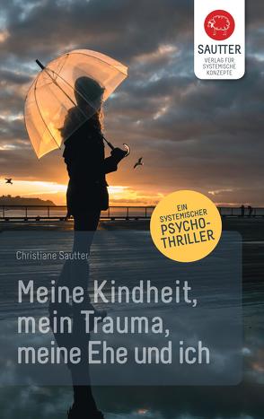 Meine Kindheit, mein Trauma, meine Ehe und ich. von Sautter,  Christiane