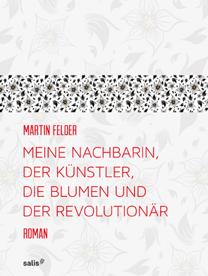 Meine Nachbarin, der Künstler, die Blumen und der Revolutionär von Felder,  Martin