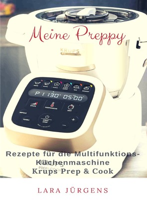 Meine Preppy – Rezepte für die Multifunktions-Küchenmaschine Krups Prep & Cook von Jürgens,  Lara