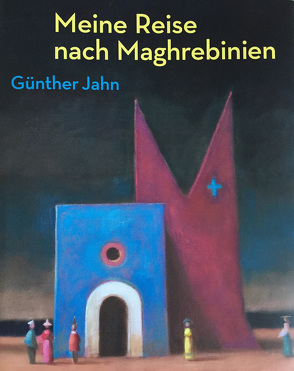 Meine Reise nach Maghrebinien. Günther Jahn von Jahn,  Gudrun, Luhn,  Rolf, Reuter,  Bärbel, Unbehaun,  Lutz