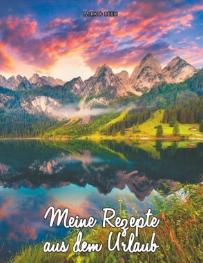 Meine Rezepte aus dem Urlaub (Notizbuch für die Berge) von Reeh,  Mirko