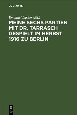 Meine sechs Partien mit Dr. Tarrasch gespielt im Herbst 1916 zu Berlin von Lasker,  Emanuel