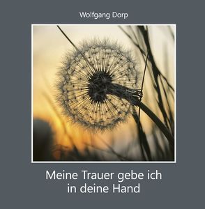 Meine Trauer gebe ich in deine Hand von Dorp,  Wolfgang