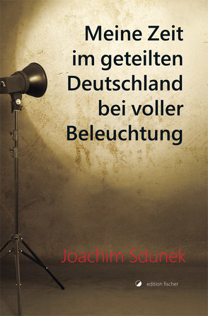 Meine Zeit im geteilten Deutschland bei voller Beleuchtung von Sdunek,  Joachim