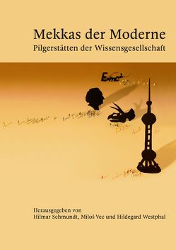 Mekkas der Moderne – Pilgerstätten der Wissensgesellschaft von Schmundt,  Hilmar, Vec,  Miloš, Westphal,  Hildegard