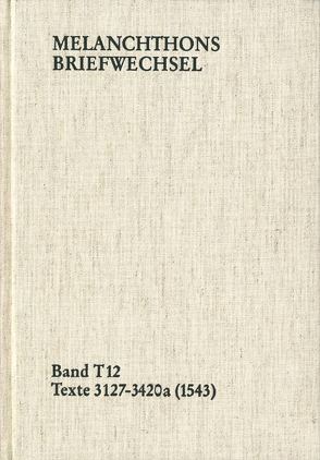 Melanchthons Briefwechsel / Band T 12: Texte 3127-3420a (1543) von Dall'Asta,  Matthias, Hein,  Heidi, Melanchthon,  Philipp, Mundhenk,  Christine
