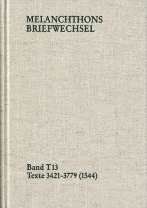 Melanchthons Briefwechsel / Band T 13: Texte 3421-3779 (1544) von Dall'Asta,  Matthias, Hein,  Heidi, Melanchthon,  Philipp, Mundhenk,  Christine