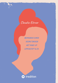 Memoiren einer Kosmetikerin – Jeder Tag bringt neue Möglichkeiten, sich entweder der Angst oder der Liebe zuzuwenden. von Elsner,  Claudia