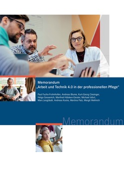 Memorandum „Arbeit und Technik 4.0 in der professionellen Pflege“ von Blume,  Andreas, Ciesinger,  Kurt-Georg, Fuchs-Frohnhofen,  Paul, Gessenich,  Helga, Hülsken–Giesler,  Manfred, Isfort,  Michael, Jungtäubl,  Marc, Kocks,  Andreas, Patz,  Martina, Weihrich,  Margit