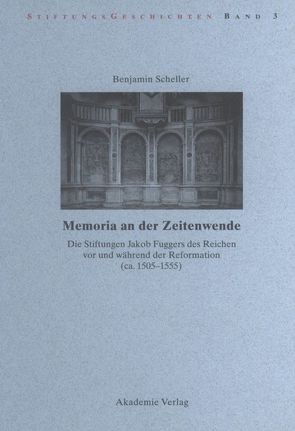 Memoria an der Zeitenwende. Die Stiftungen Jakob Fuggers des Reichen vor und während der Reformation (ca. 1505-1555) von Scheller,  Benjamin