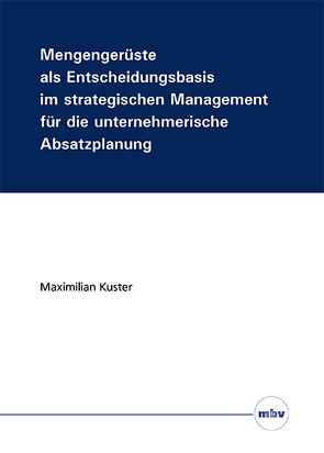 Mengengerüste als Entscheidungsbasis im strategischen Management für die unternehmerische Absatzplanung von Kuster,  Maximilian