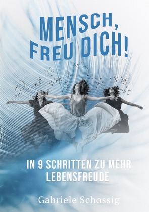 Mensch, Freu Dich! – In 9 Schritten zu mehr Lebensfreude von Schossig,  Gabriele