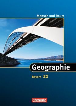 Mensch und Raum – Geographie Gymnasium Bayern – 12. Jahrgangsstufe von Diez,  Javier Revilla, Ellenberg,  Ludwig, Ernst,  Christian-Magnus, Falk,  Dietmar, Fischer,  Peter, Huntemann,  Volker, Kulke,  Elmar