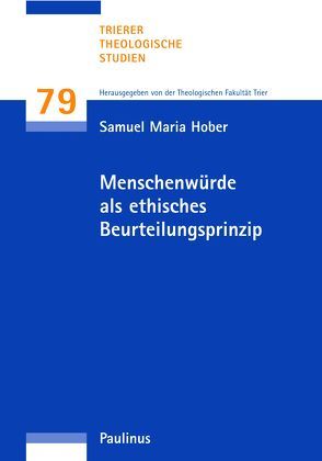Menschenwürde als ethisches Beurteilungsprinzip von Hober,  Samuel Maria, Theologische Fakultät Trier