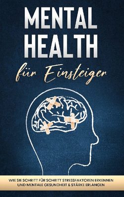 Mental Health für Einsteiger: Wie Sie Schritt für Schritt Stressfaktoren erkennen und mentale Gesundheit & Stärke erlangen von Nassauer,  Sonja