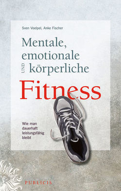 Mentale, emotionale und körperliche Fitness von Fischer,  Anke, Voelpel,  Sven C.