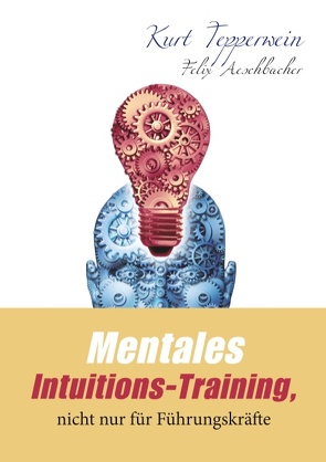 Mentales Intuitions-Training, nicht nur für Führungskräfte von Aeschbacher,  Felix, Tepperwein,  Kurt