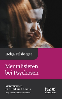 Mentalisieren bei Psychosen (Mentalisieren in Klinik und Praxis, Bd. 6) von Felsberger,  Helga, Schultz-Venrath,  Ulrich