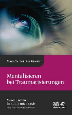 Mentalisieren bei Traumatisierungen (Mentalisieren in Klinik und Praxis, Bd. 7) von Grieser,  Maria Teresa Diez, Schultz-Venrath,  Ulrich