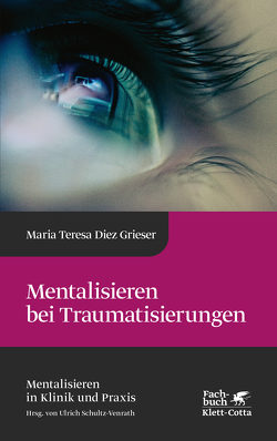Mentalisieren bei Traumatisierungen (Mentalisieren in Klinik und Praxis, Bd. 7) von Diez Grieser,  Maria Teresa, Schultz-Venrath,  Ulrich