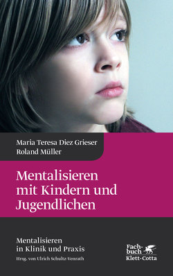 Mentalisieren mit Kindern und Jugendlichen (Mentalisieren in Klinik und Praxis, Bd. 3) von Diez Grieser,  Maria Teresa, Mueller,  Roland, Schultz-Venrath,  Ulrich