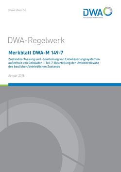 Merkblatt DWA-M 149-7 Zustandserfassung und -beurteilung von Entwässerungssystemen außerhalb von Gebäuden Teil 7: Beurteilung der Umweltrelevanz des baulichen/betrieblichen Zustands von Deutsche Vereinigung für Wasserwirtschaft,  Abwasser und Abfall e.V. (DWA)