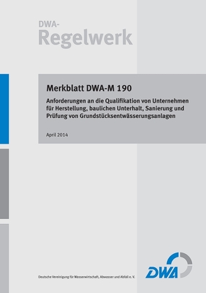 Merkblatt DWA-M 190 Anforderungen an die Qualifikation von Unternehmen für Herstellung, baulichen Unterhalt, Sanierung und Prüfung von Grundstücksentwässerungsanlagen