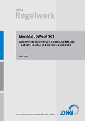 Merkblatt DWA-M 303 Wiedernutzbarmachung von kleinen Grundstücken – Abbruch, Rückbau und geordnete Entsorgung