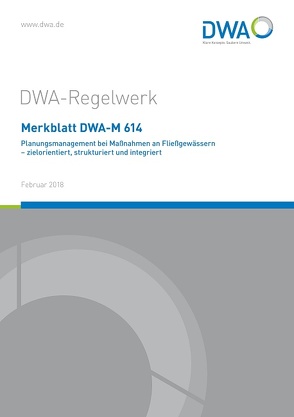 Merkblatt DWA-M 614 Planungsmanagement bei Maßnahmen an Fließgewässern – zielorientiert, strukturiert und integriert